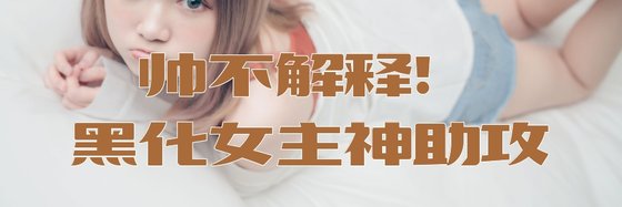 帅不解释！黑化女主神助攻